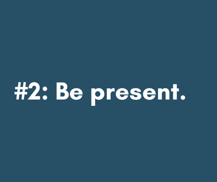 2 - Be present